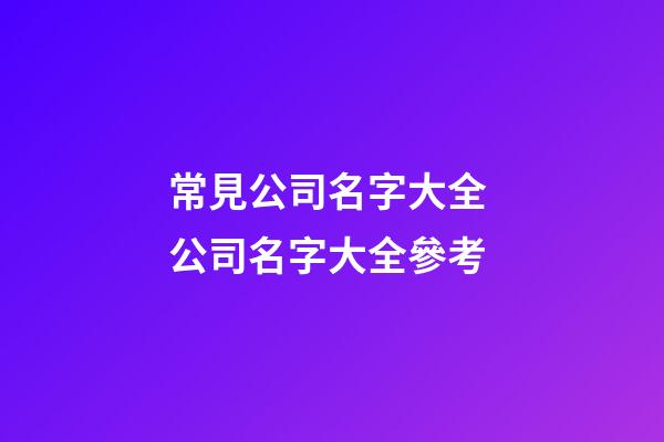 常見公司名字大全 公司名字大全參考